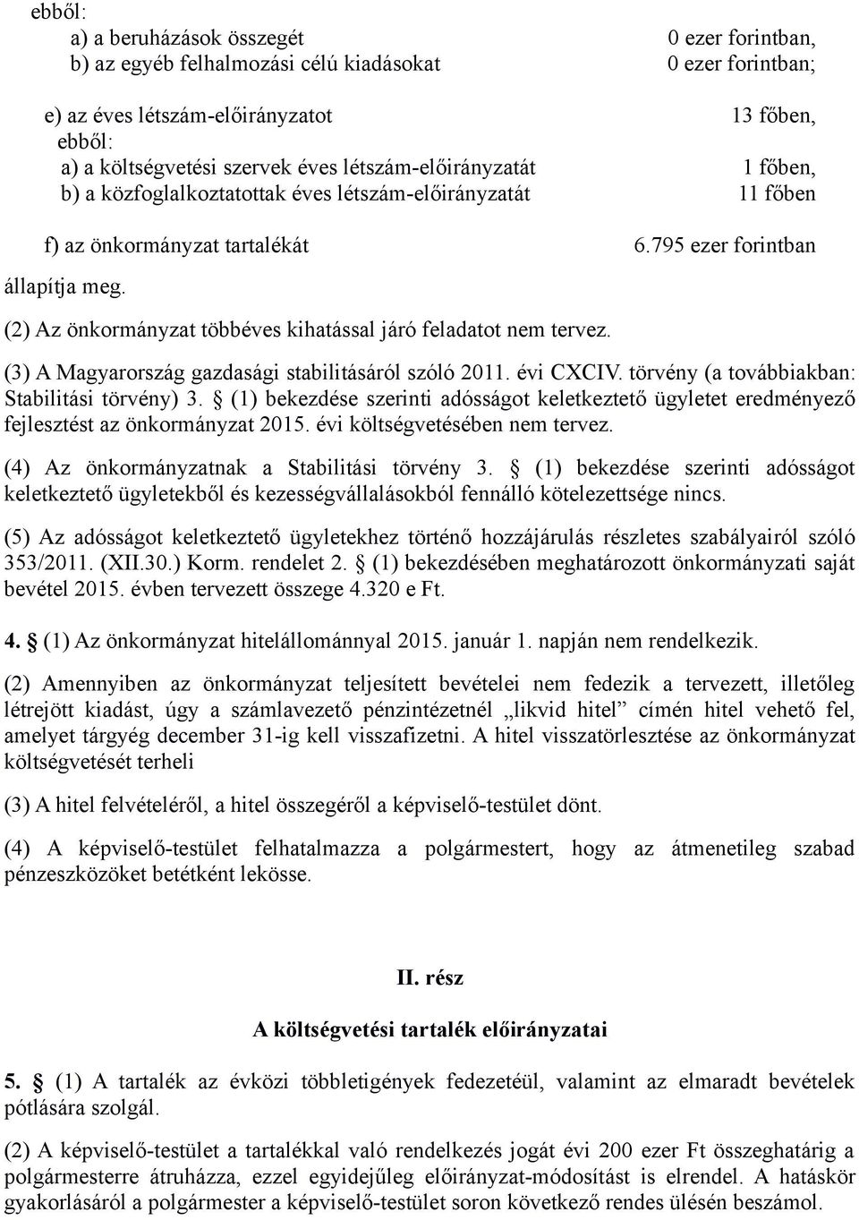 (2) Az önkormányzat többéves kihatással járó feladatot nem tervez. (3) A Magyarország gazdasági stabilitásáról szóló 2011. évi CXCIV. törvény (a továbbiakban: Stabilitási törvény) 3.
