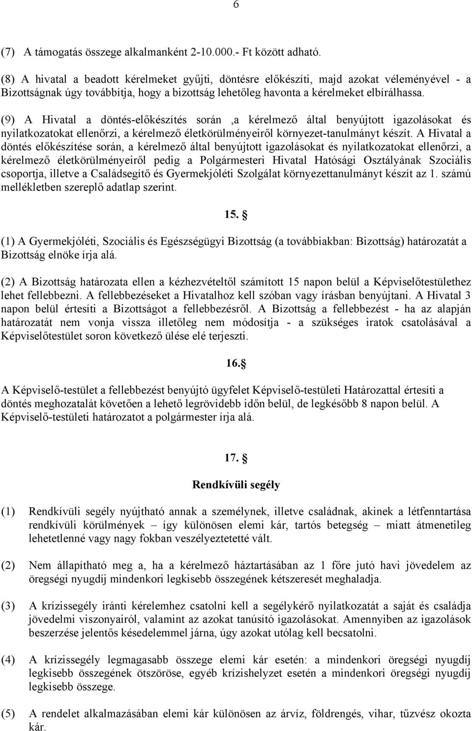 (9) A Hivatal a döntés-előkészítés során,a kérelmező által benyújtott igazolásokat és nyilatkozatokat ellenőrzi, a kérelmező életkörülményeiről környezet-tanulmányt készít.