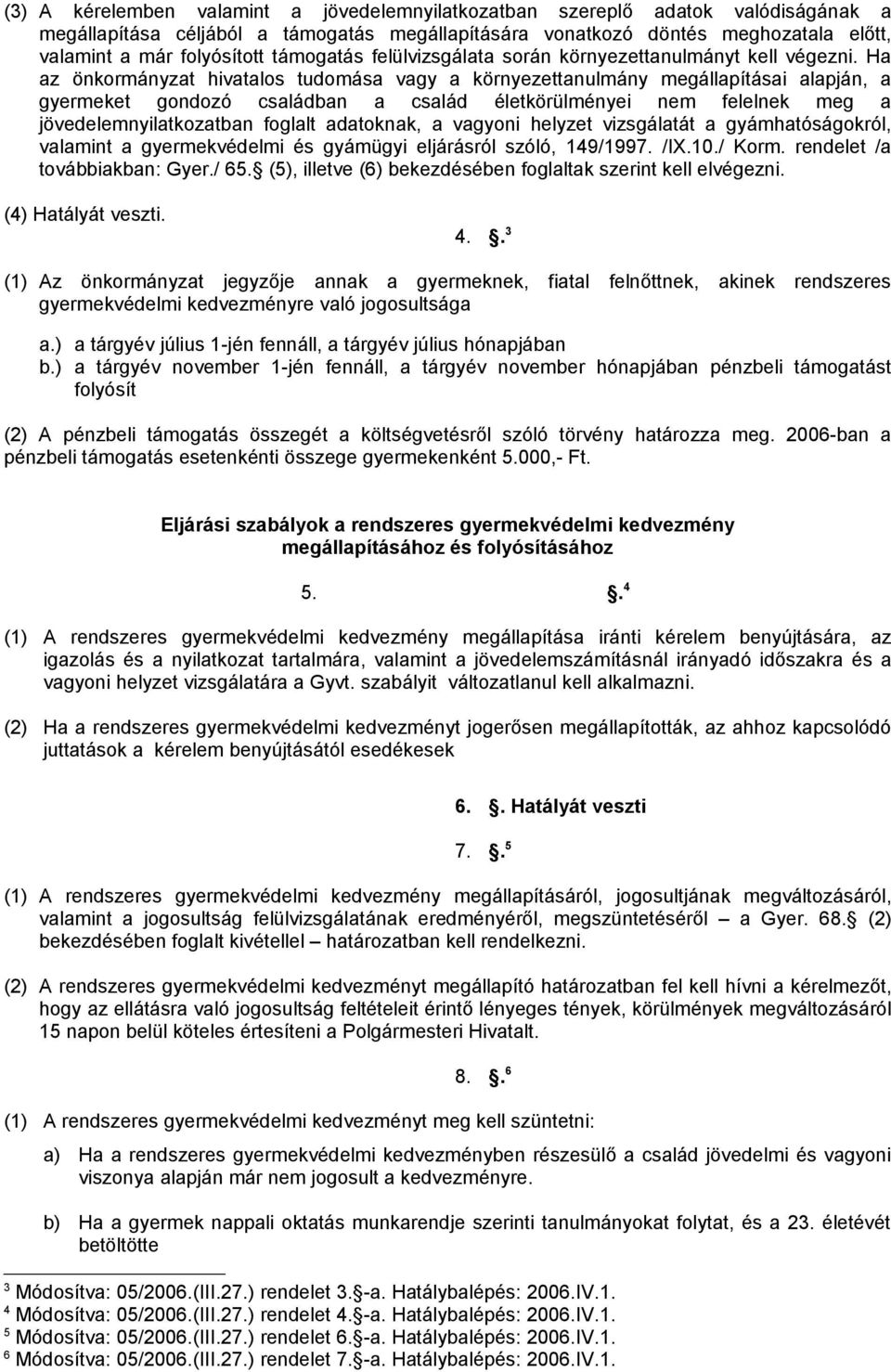 Ha az önkormányzat hivatalos tudomása vagy a környezettanulmány megállapításai alapján, a gyermeket gondozó családban a család életkörülményei nem felelnek meg a jövedelemnyilatkozatban foglalt