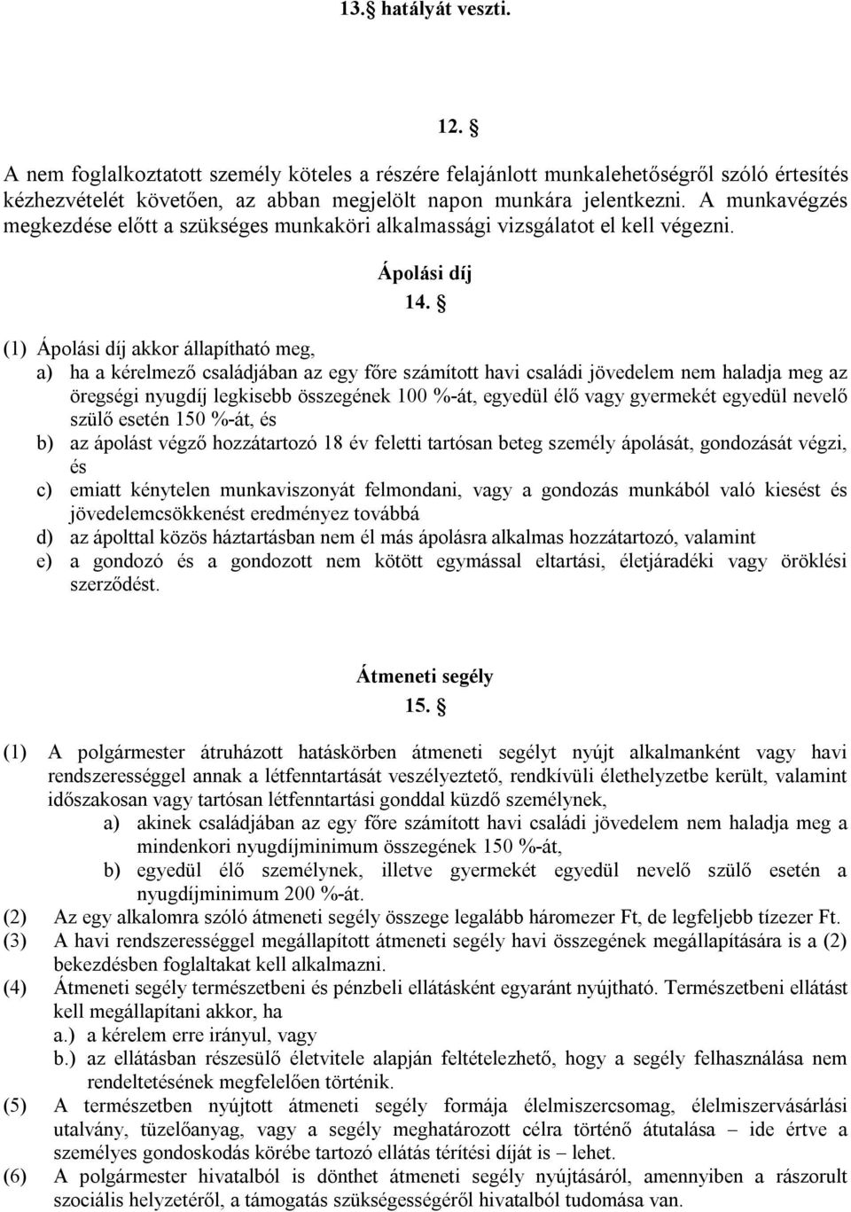 (1) Ápolási díj akkor állapítható meg, a) ha a kérelmező családjában az egy főre számított havi családi jövedelem nem haladja meg az öregségi nyugdíj legkisebb összegének 100 %-át, egyedül élő vagy