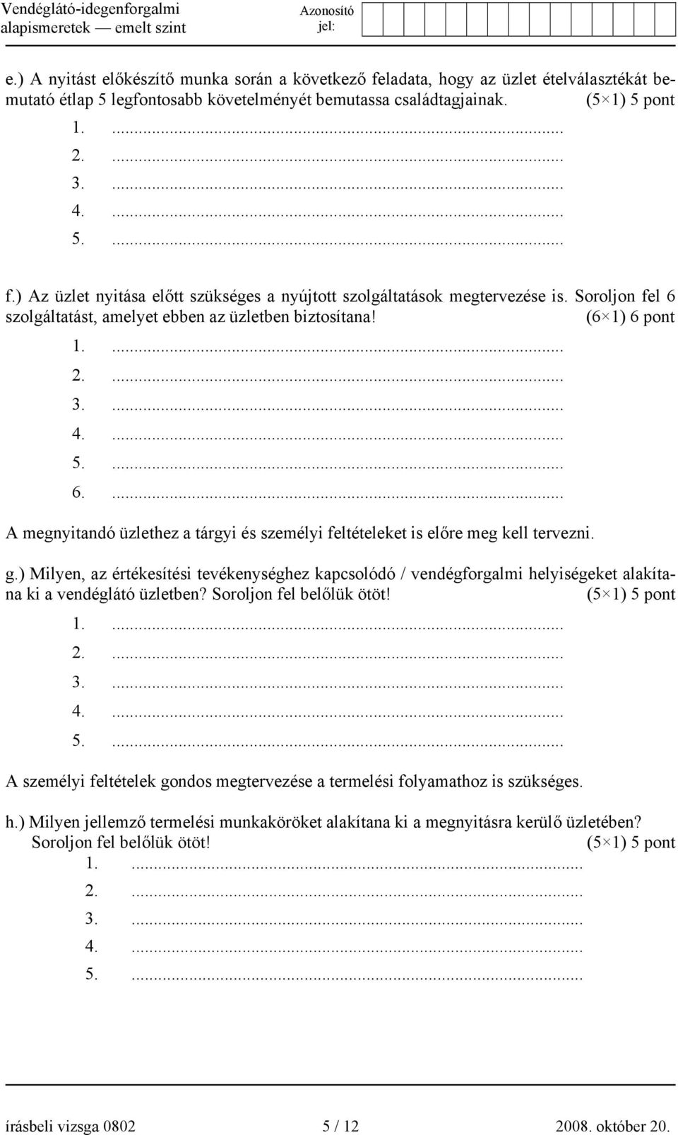 ) Milyen, az értékesítési tevékenységhez kapcsolódó / vendégforgalmi helyiségeket alakítana ki a vendéglátó üzletben? Soroljon fel belőlük ötöt! (5 1) 5 pont 5.