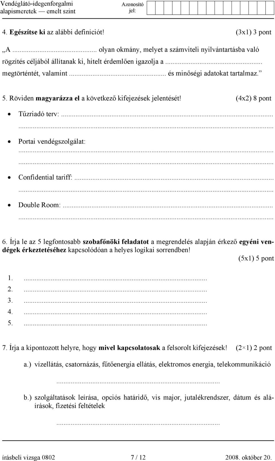 Írja le az 5 legfontosabb szobafőnöki feladatot a megrendelés alapján érkező egyéni vendégek érkeztetéséhez kapcsolódóan a helyes logikai sorrendben! (5x1) 5 pont 5.... 7.