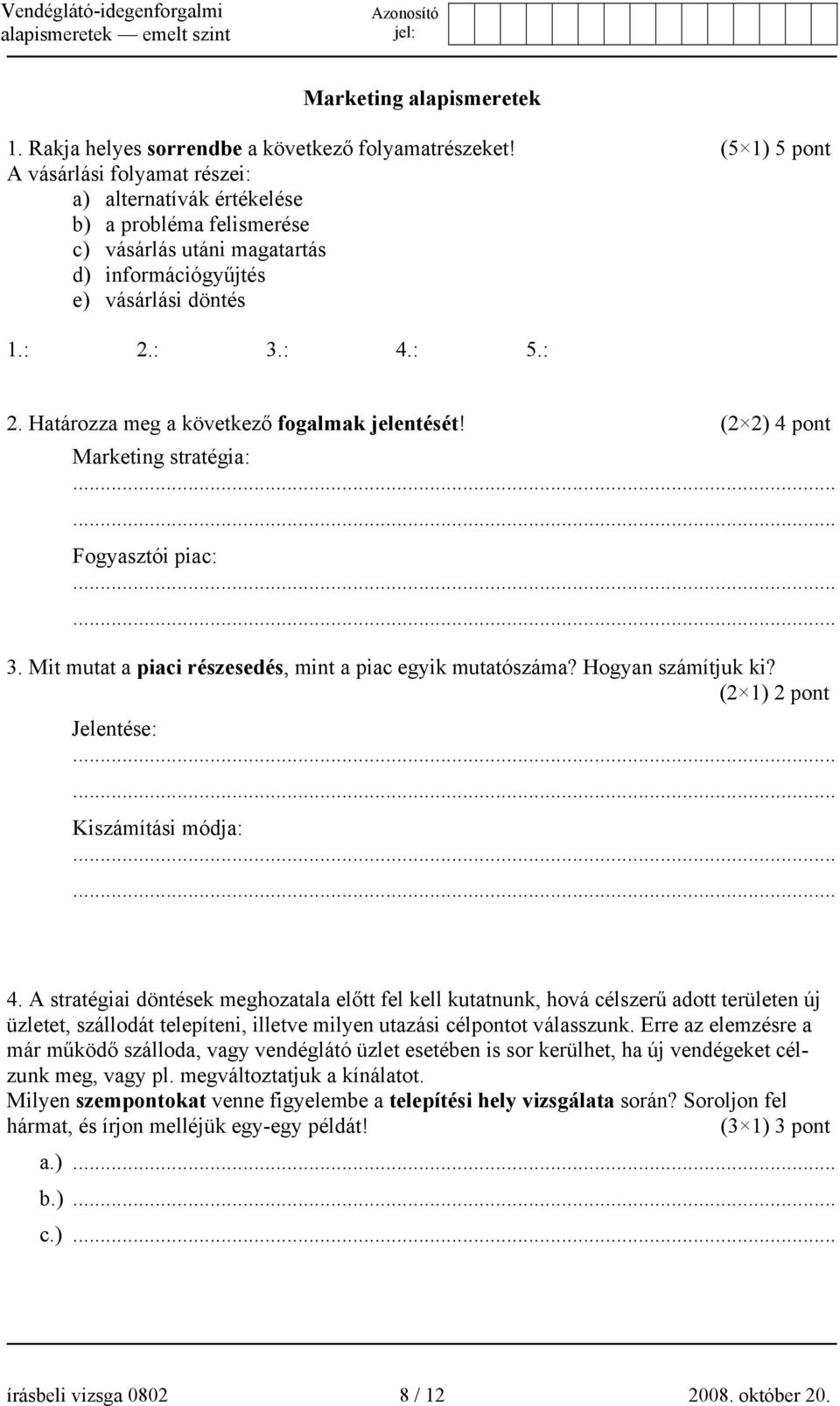 : 3.: 4.: 5.: 2. Határozza meg a következő fogalmak jelentését! (2 2) 4 pont Marketing stratégia: Fogyasztói piac: 3. Mit mutat a piaci részesedés, mint a piac egyik mutatószáma? Hogyan számítjuk ki?