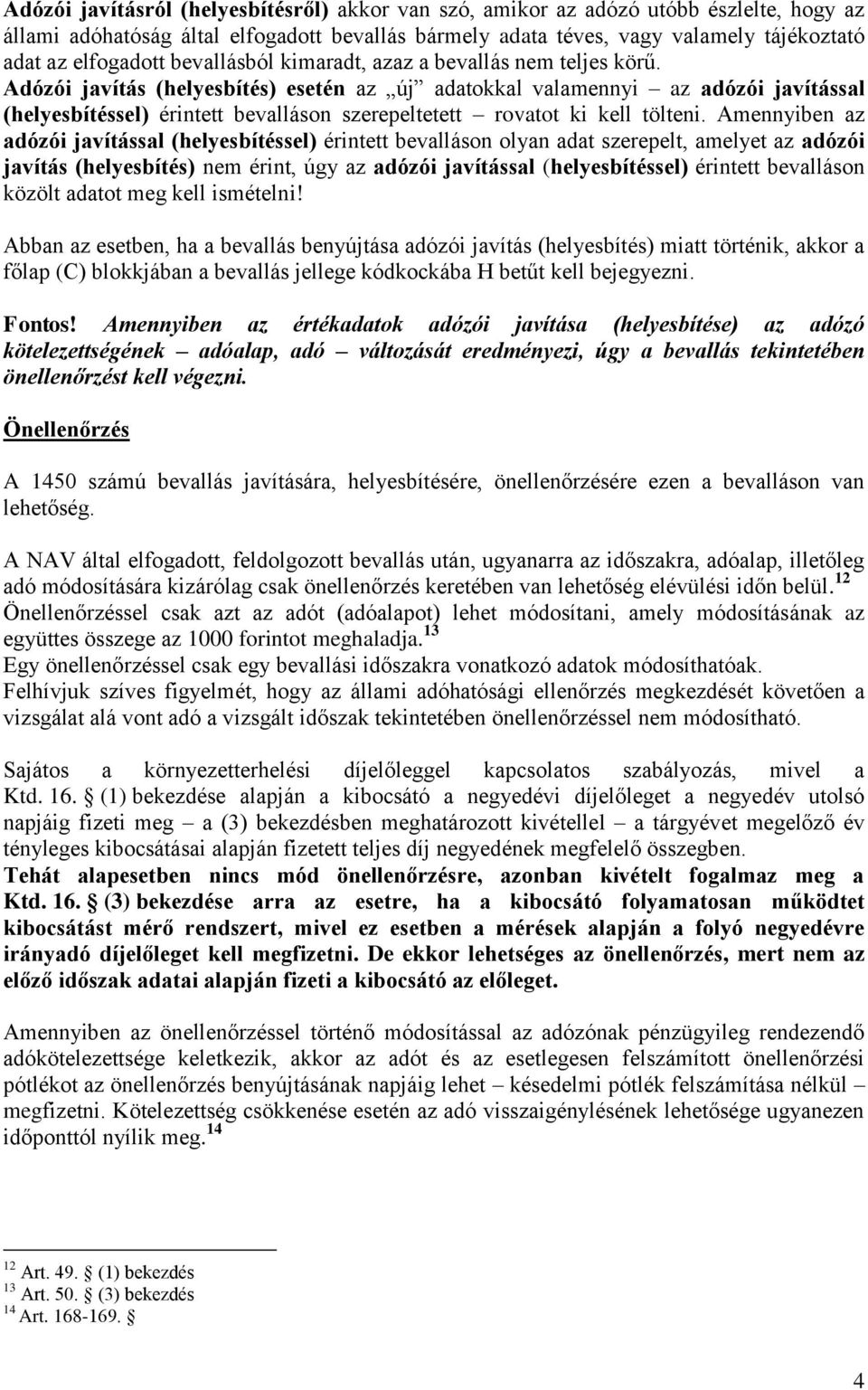 Adózói javítás (helyesbítés) esetén az új adatokkal valamennyi az adózói javítással (helyesbítéssel) érintett bevalláson szerepeltetett rovatot ki kell tölteni.