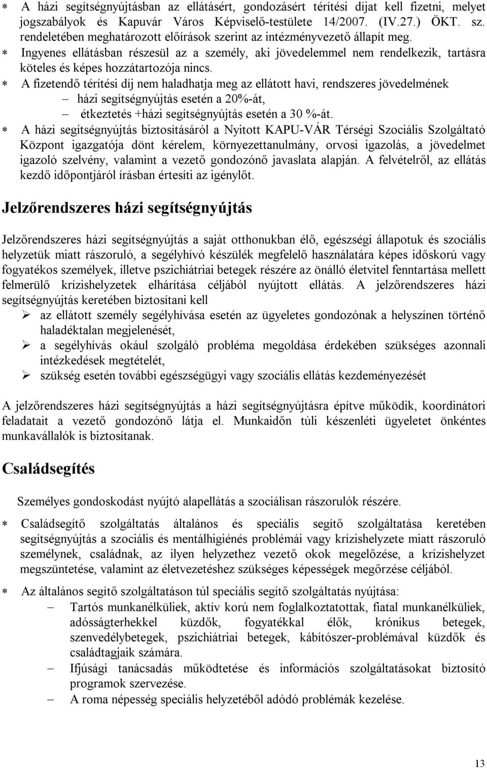 Ingyenes ellátásban részesül az a személy, aki jövedelemmel nem rendelkezik, tartásra köteles és képes hozzátartozója nincs.