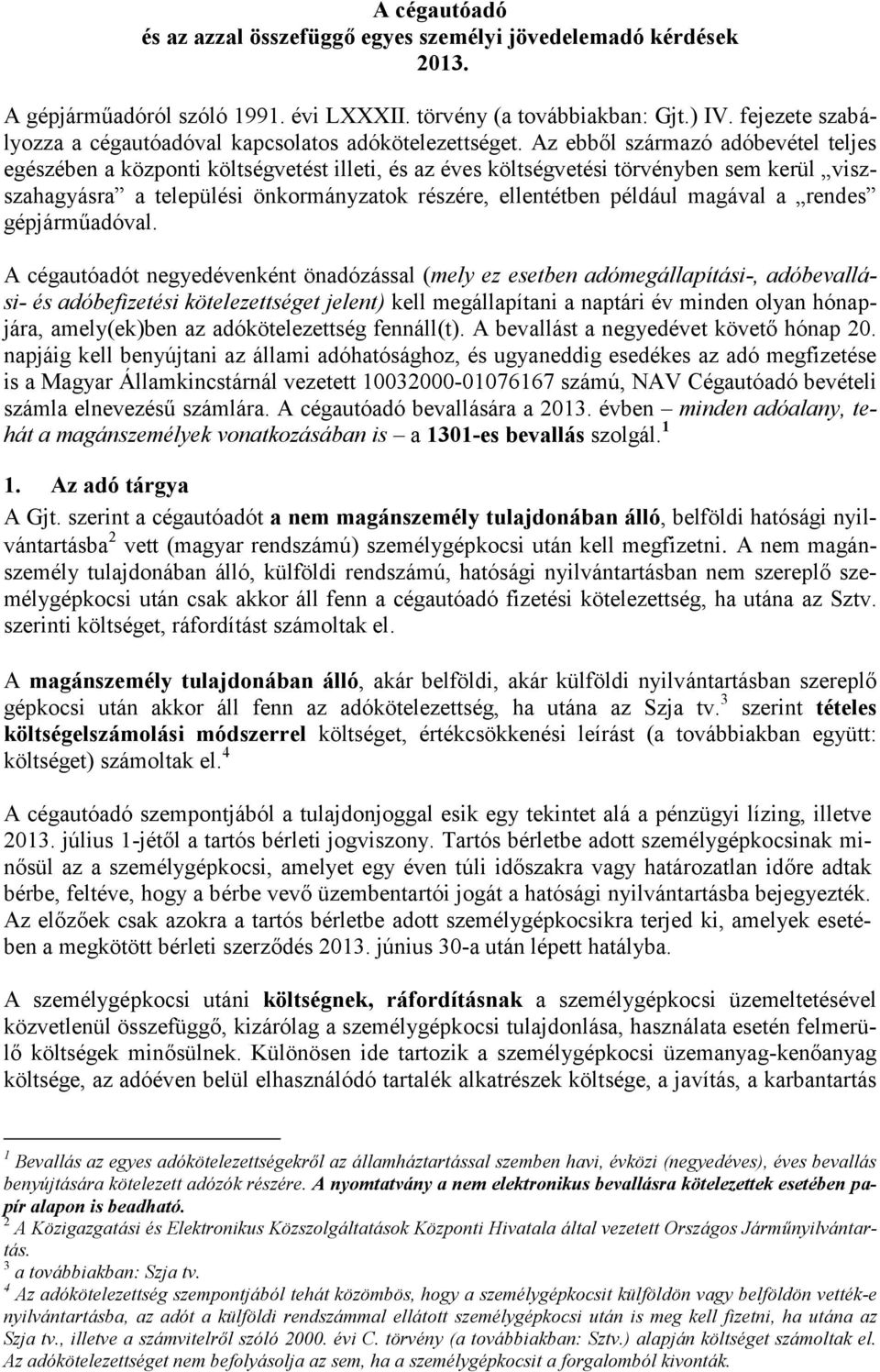 Az ebből származó adóbevétel teljes egészében a központi költségvetést illeti, és az éves költségvetési törvényben sem kerül viszszahagyásra a települési önkormányzatok részére, ellentétben például