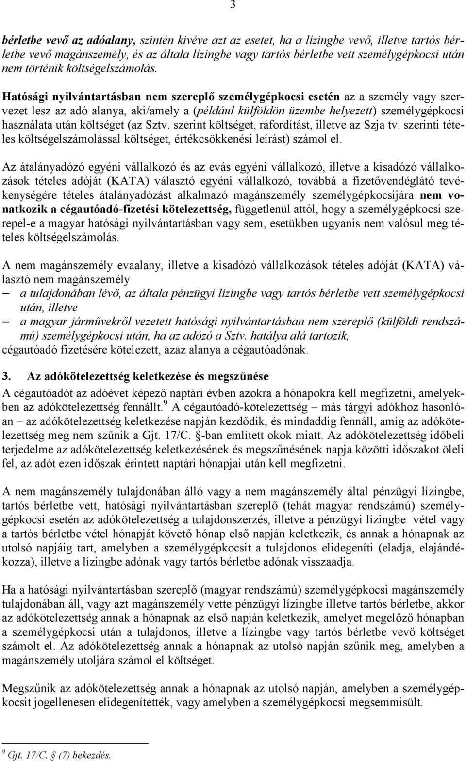 Hatósági nyilvántartásban nem szereplő személygépkocsi esetén az a személy vagy szervezet lesz az adó alanya, aki/amely a (például külföldön üzembe helyezett) személygépkocsi használata után