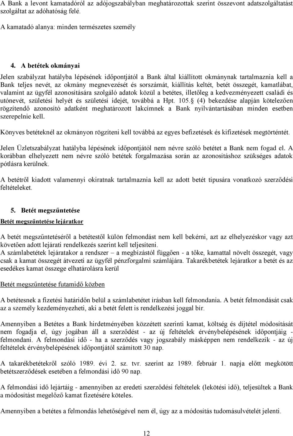 betét összegét, kamatlábat, valamint az ügyfél azonosítására szolgáló adatok közül a betétes, illetőleg a kedvezményezett családi és utónevét, születési helyét és születési idejét, továbbá a Hpt. 105.