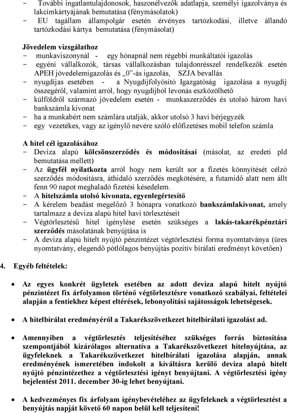 rendelkezık esetén APEH jövedelemigazolás és 0 -ás igazolás, SZJA bevallás - nyugdíjas esetében - a Nyugdíjfolyósító Igazgatóság igazolása a nyugdíj összegérıl, valamint arról, hogy nyugdíjból