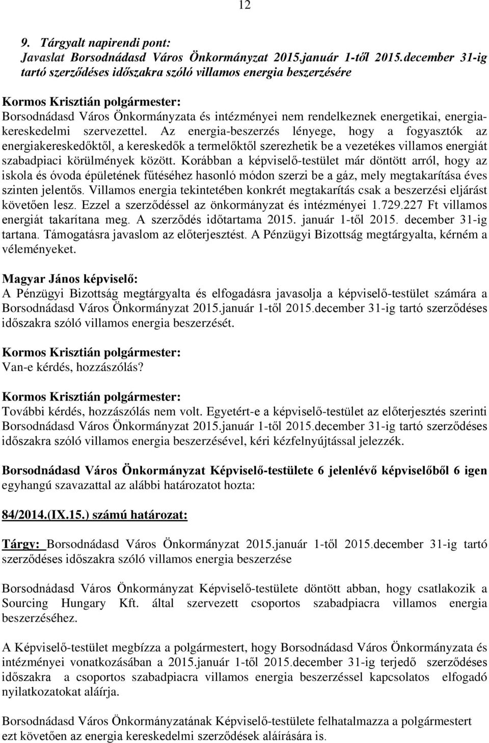 Az energia-beszerzés lényege, hogy a fogyasztók az energiakereskedőktől, a kereskedők a termelőktől szerezhetik be a vezetékes villamos energiát szabadpiaci körülmények között.