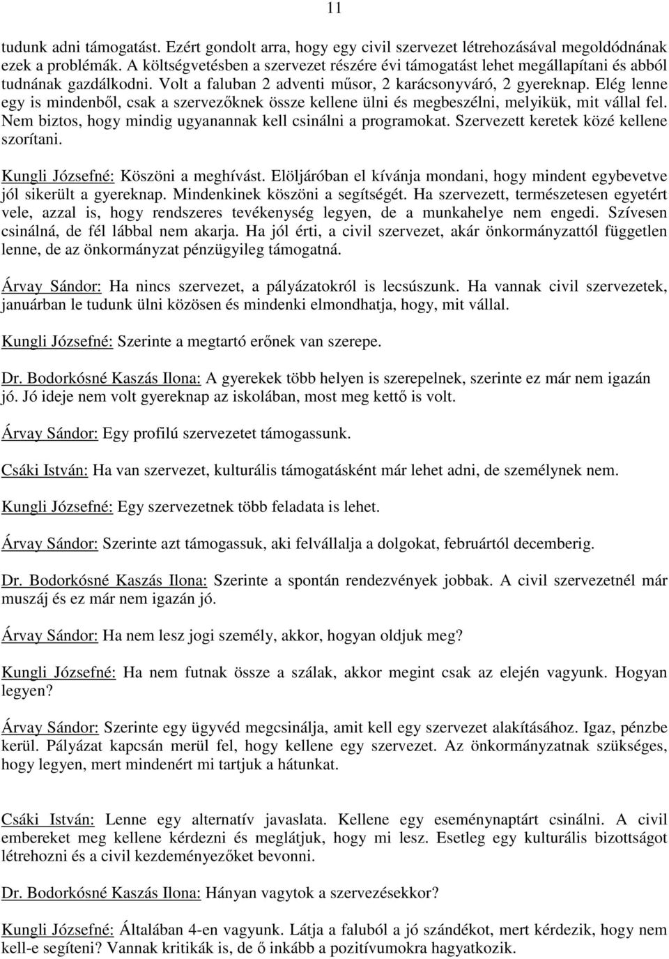 Elég lenne egy is mindenből, csak a szervezőknek össze kellene ülni és megbeszélni, melyikük, mit vállal fel. Nem biztos, hogy mindig ugyanannak kell csinálni a programokat.