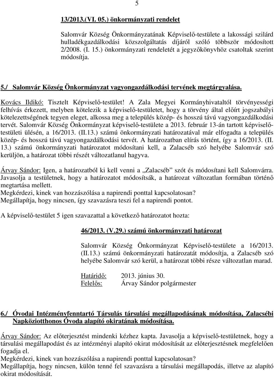 A Zala Megyei Kormányhivataltól törvényességi felhívás érkezett, melyben kötelezik a képviselő-testületet, hogy a törvény által előírt jogszabályi kötelezettségének tegyen eleget, alkossa meg a