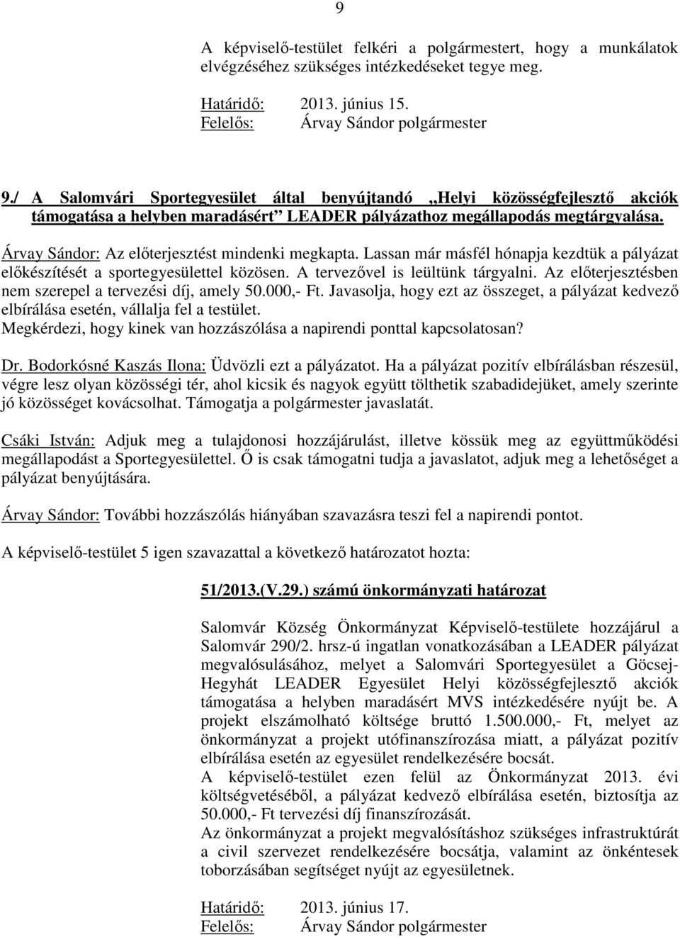 Árvay Sándor: Az előterjesztést mindenki megkapta. Lassan már másfél hónapja kezdtük a pályázat előkészítését a sportegyesülettel közösen. A tervezővel is leültünk tárgyalni.