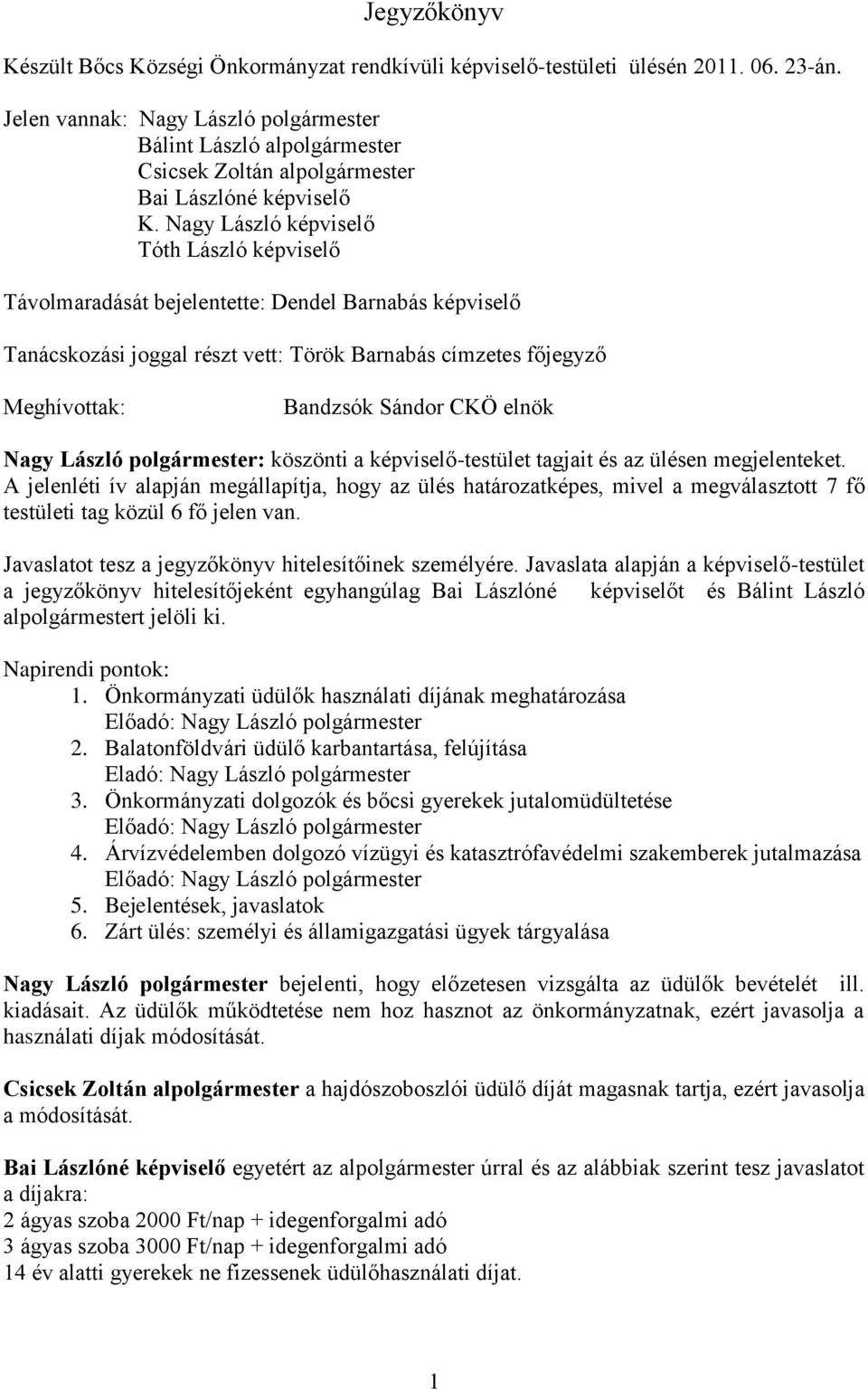 Nagy László képviselő Tóth László képviselő Távolmaradását bejelentette: Dendel Barnabás képviselő Tanácskozási joggal részt vett: Török Barnabás címzetes főjegyző Meghívottak: Bandzsók Sándor CKÖ