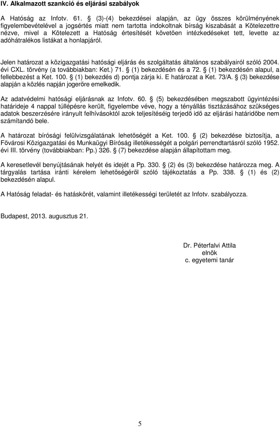 követően intézkedéseket tett, levette az adóhátralékos listákat a honlapjáról. Jelen határozat a közigazgatási hatósági eljárás és szolgáltatás általános szabályairól szóló 2004. évi CXL.