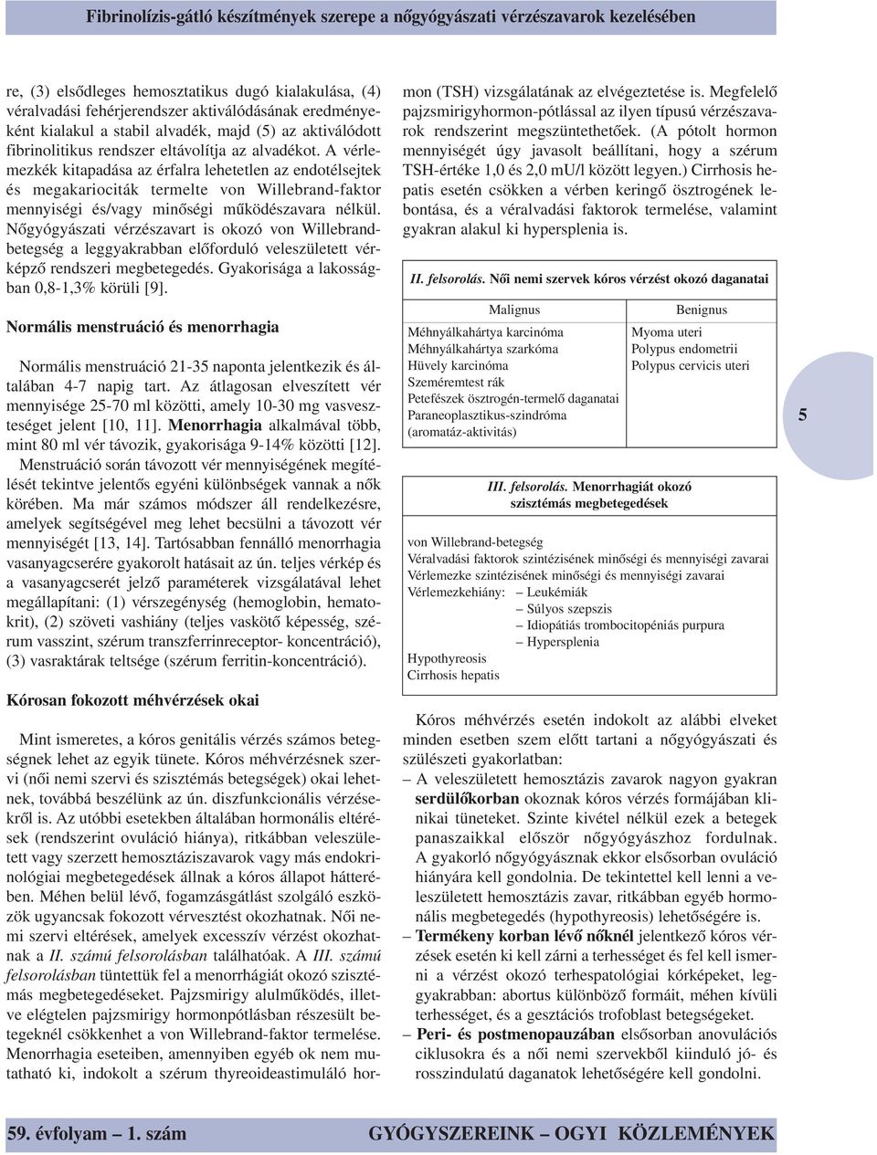 A vérlemezkék kitapadása az érfalra lehetetlen az endotélsejtek és megakariociták termelte von Willebrand-faktor mennyiségi és/vagy minőségi működészavara nélkül.