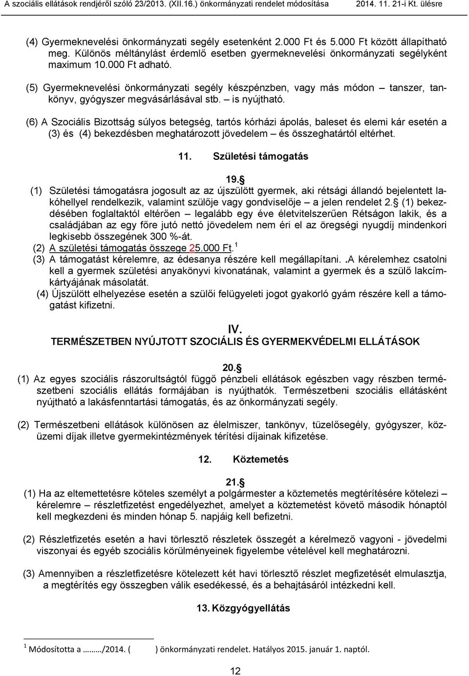 (6) A Szociális Bizottság súlyos betegség, tartós kórházi ápolás, baleset és elemi kár esetén a (3) és (4) bekezdésben meghatározott jövedelem és összeghatártól eltérhet. 11. Születési támogatás 19.