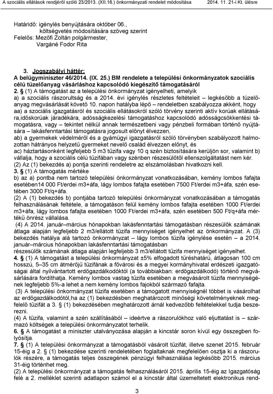 (1) A támogatást az a települési önkormányzat igényelheti, amelyik a) a szociális rászorultság és a 2014. évi igénylés részletes feltételeit legkésőbb a tüzelőanyag megvásárlását követő 10.