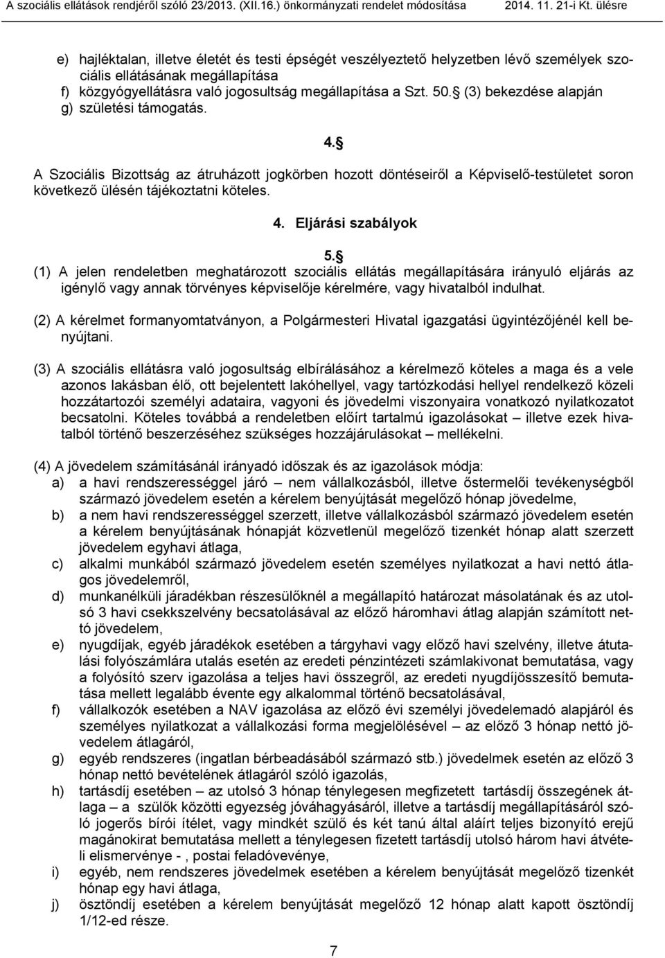 (1) A jelen rendeletben meghatározott szociális ellátás megállapítására irányuló eljárás az igénylő vagy annak törvényes képviselője kérelmére, vagy hivatalból indulhat.