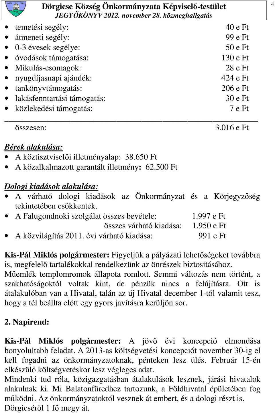 500 Ft Dologi kiadások alakulása: A várható dologi kiadások az Önkormányzat és a Körjegyzıség tekintetében csökkentek. A Falugondnoki szolgálat összes bevétele: 1.997 e Ft összes várható kiadása: 1.