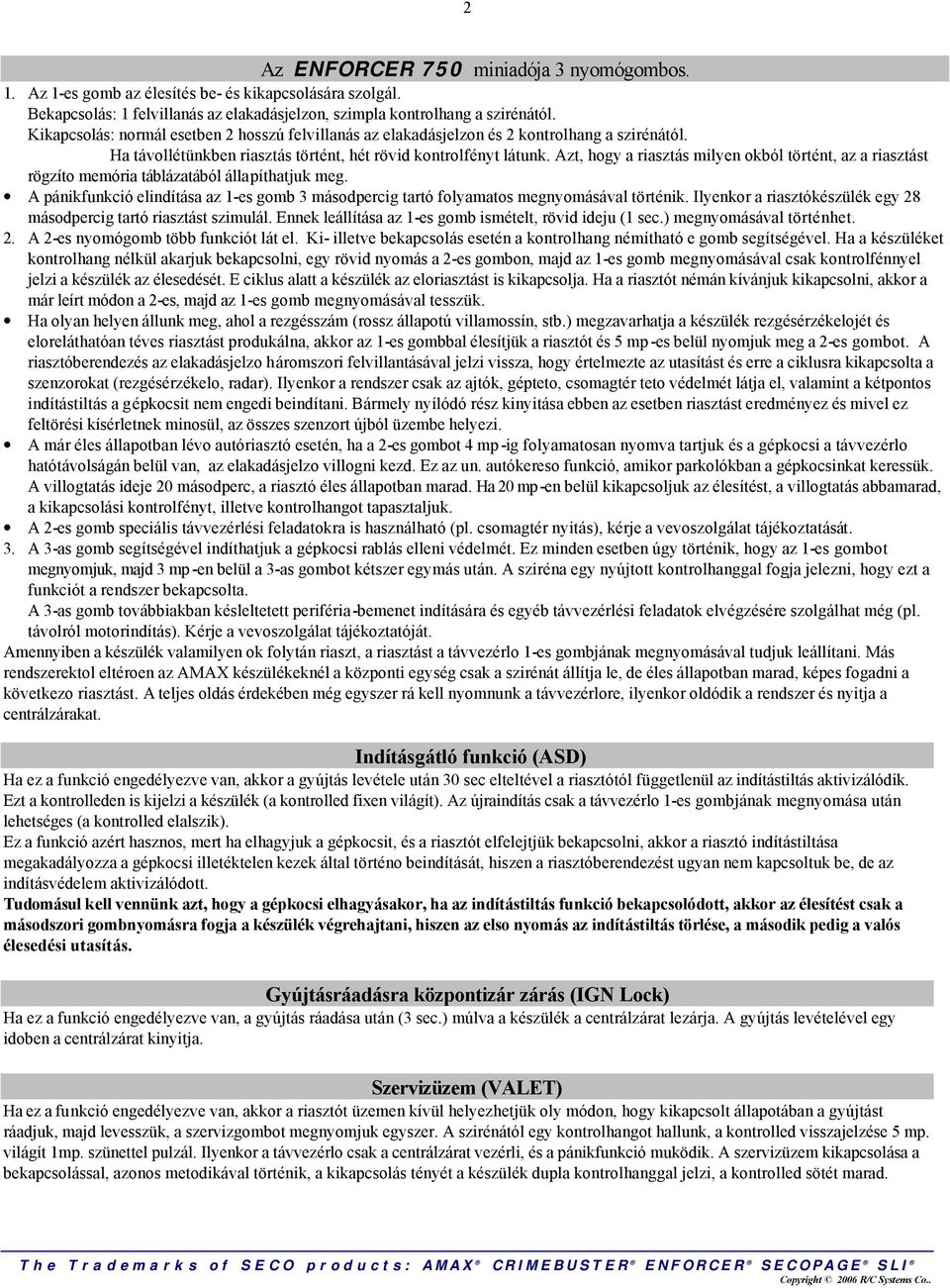 Azt, hogy a riasztás milyen okból történt, az a riasztást rögzíto memória táblázatából állapíthatjuk meg. A pánikfunkció elindítása az 1-es gomb 3 másodpercig tartó folyamatos megnyomásával történik.