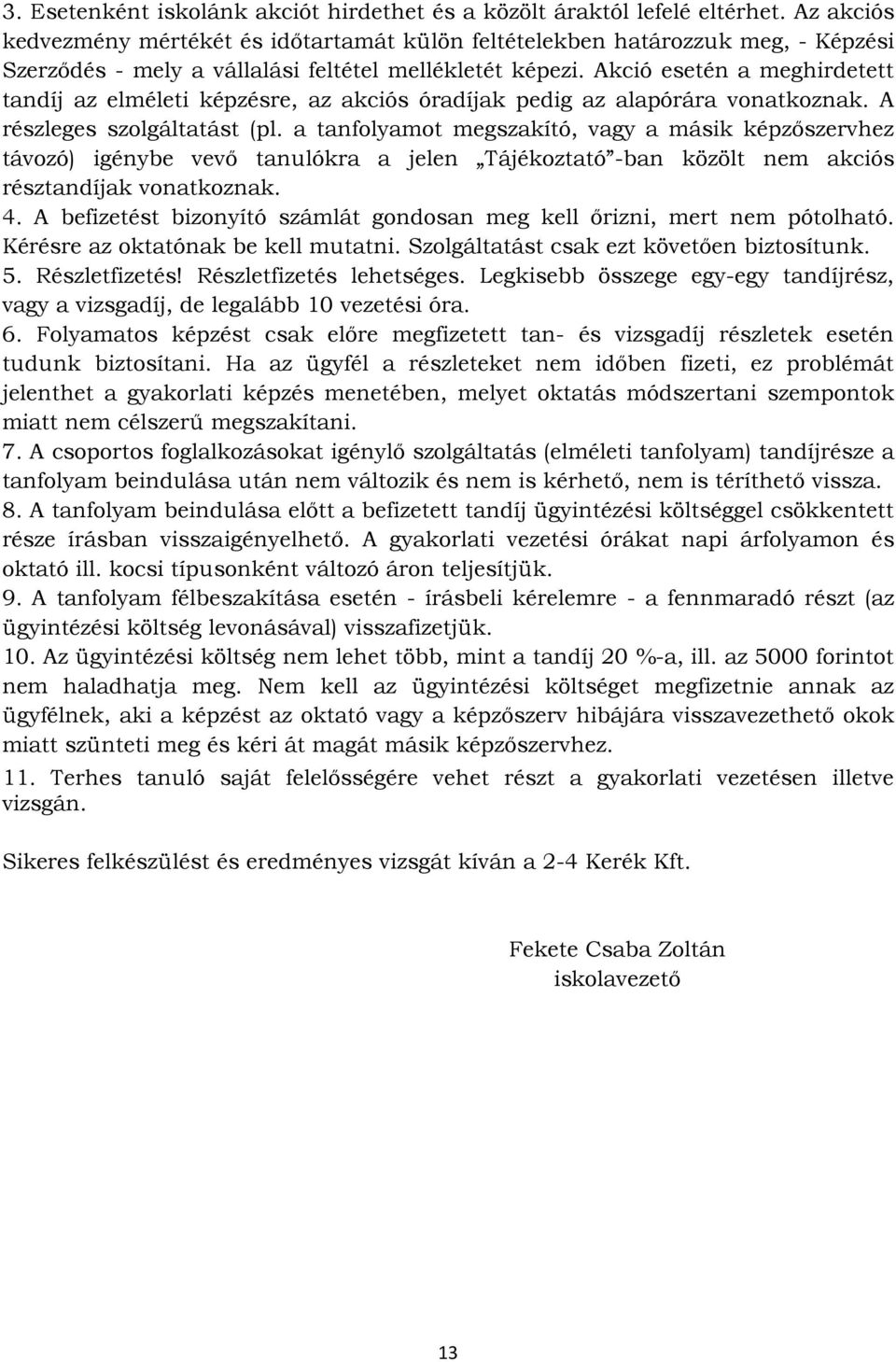 Akció esetén a meghirdetett tandíj az elméleti képzésre, az akciós óradíjak pedig az alapórára vonatkoznak. A részleges szolgáltatást (pl.