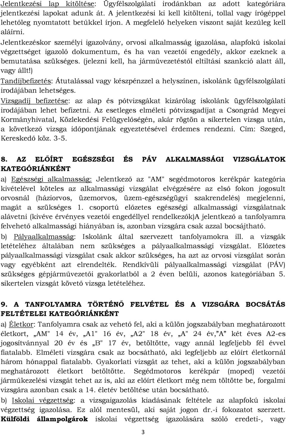 Jelentkezéskor személyi igazolvány, orvosi alkalmasság igazolása, alapfokú iskolai végzettséget igazoló dokumentum, és ha van vezetői engedély, akkor ezeknek a bemutatása szükséges.