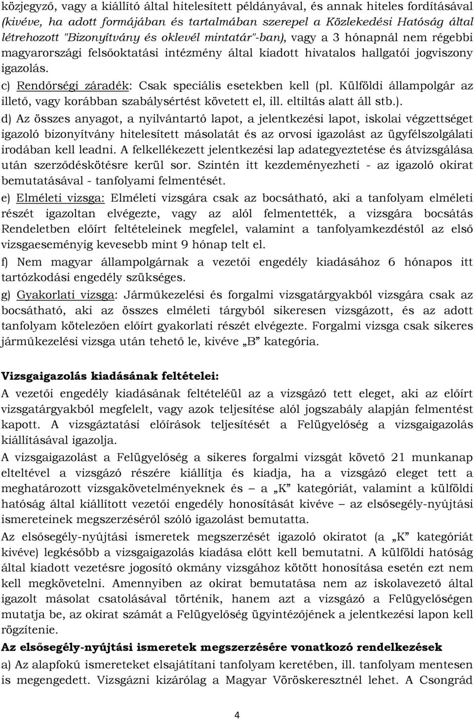 c) Rendőrségi záradék: Csak speciális esetekben kell (pl. Külföldi állampolgár az illető, vagy korábban szabálysértést követett el, ill. eltiltás alatt áll stb.). d) Az összes anyagot, a nyilvántartó lapot, a jelentkezési lapot, iskolai végzettséget igazoló bizonyítvány hitelesített másolatát és az orvosi igazolást az ügyfélszolgálati irodában kell leadni.