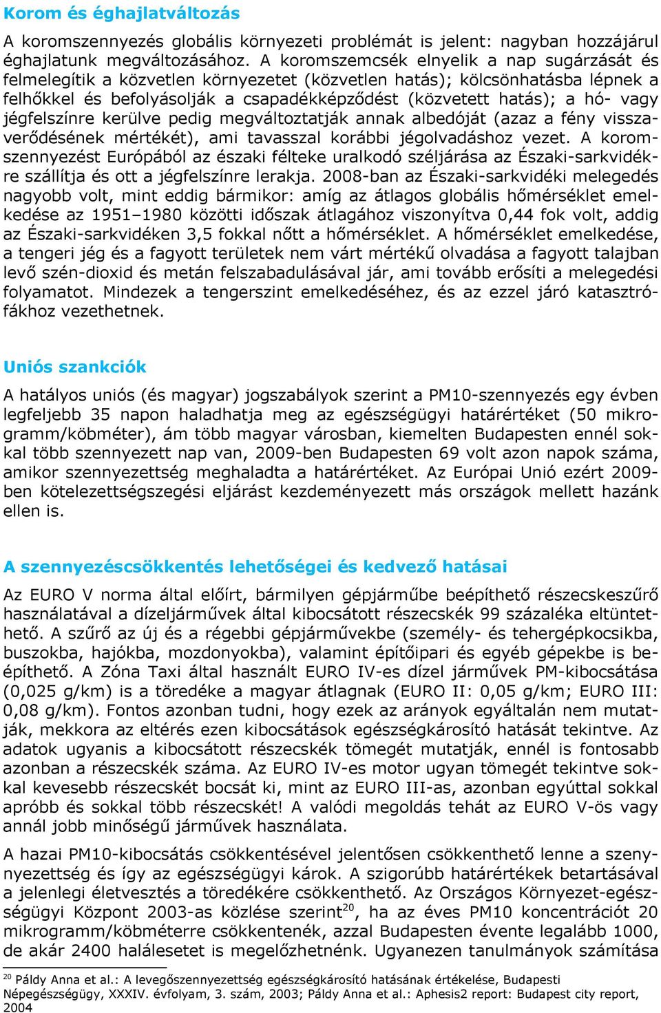 vagy jégfelszínre kerülve pedig megváltoztatják annak albedóját (azaz a fény visszaverődésének mértékét), ami tavasszal korábbi jégolvadáshoz vezet.