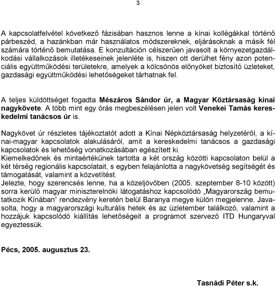 előnyöket biztosító üzleteket, gazdasági együttműködési lehetőségeket tárhatnak fel. A teljes küldöttséget fogadta Mészáros Sándor úr, a Magyar Köztársaság kínai nagykövete.