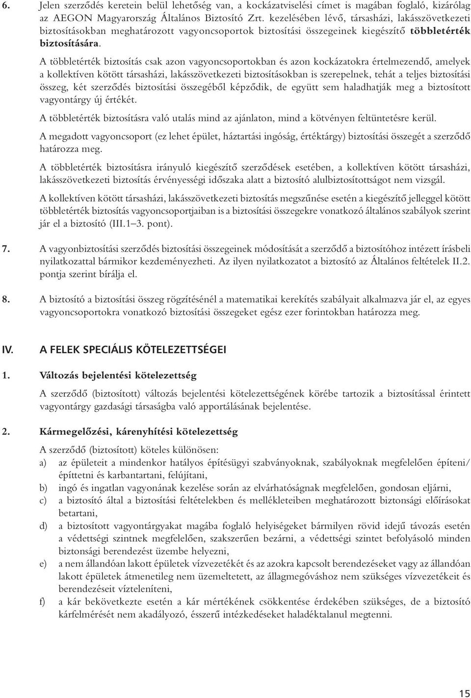 A többletérték biztosítás csak azon vagyoncsoportokban és azon kockázatokra értelmezendô, amelyek a kollektíven kötött társasházi, lakásszövetkezeti biztosításokban is szerepelnek, tehát a teljes