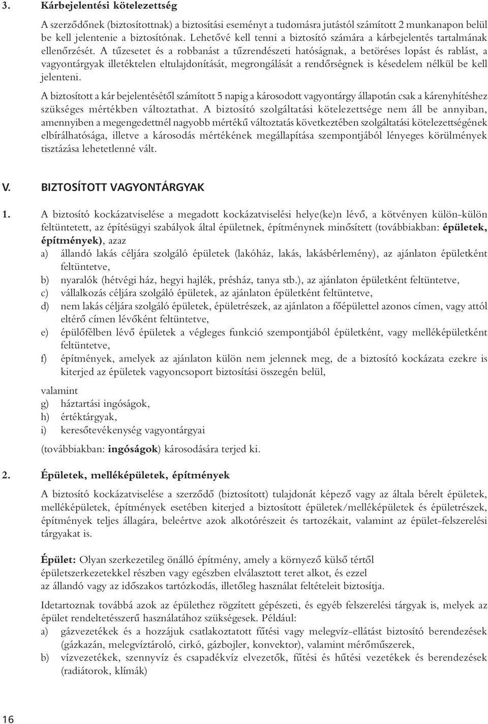 A tûzesetet és a robbanást a tûzrendészeti hatóságnak, a betöréses lopást és rablást, a vagyontárgyak illetéktelen eltulajdonítását, megrongálását a rendôrségnek is késedelem nélkül be kell jelenteni.