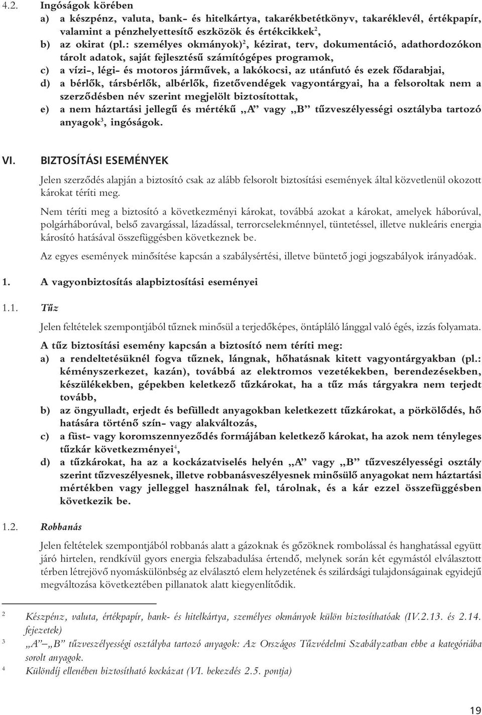 fôdarabjai, d) a bérlôk, társbérlôk, albérlôk, fizetôvendégek vagyontárgyai, ha a felsoroltak nem a szerzôdésben név szerint megjelölt biztosítottak, e) a nem háztartási jellegû és mértékû A vagy B