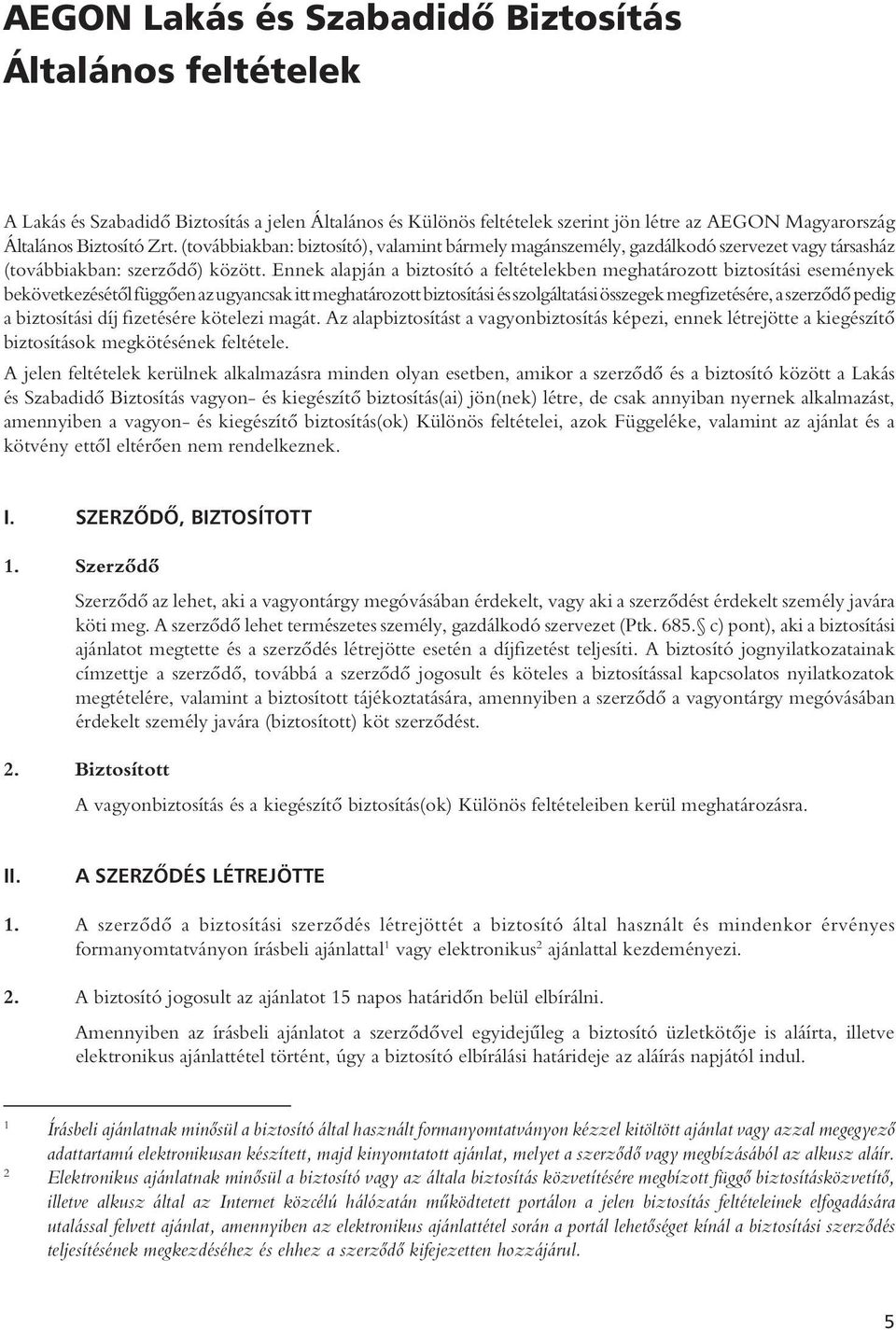 Ennek alapján a biztosító a feltételekben meghatározott biztosítási események bekövetkezésétôl függôen az ugyancsak itt meghatározott biztosítási és szolgáltatási összegek megfizetésére, a szerzôdô