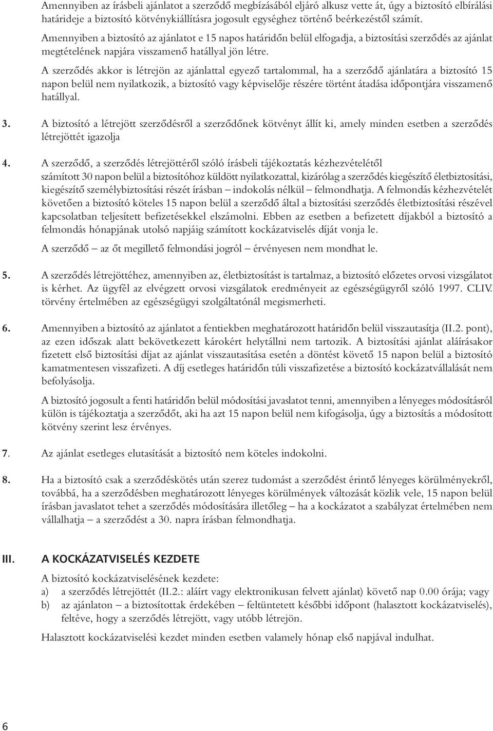 A szerzôdés akkor is létrejön az ajánlattal egyezô tartalommal, ha a szerzôdô ajánlatára a biztosító 15 napon belül nem nyilatkozik, a biztosító vagy képviselôje részére történt átadása idôpontjára