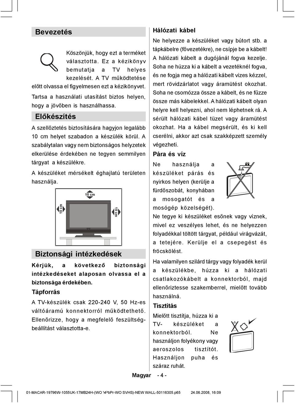 A szabálytalan vagy nem biztonságos helyzetek elkerülése érdekében ne tegyen semmilyen tárgyat a készülékre. A készüléket mérsékelt éghajlatú területen használja.