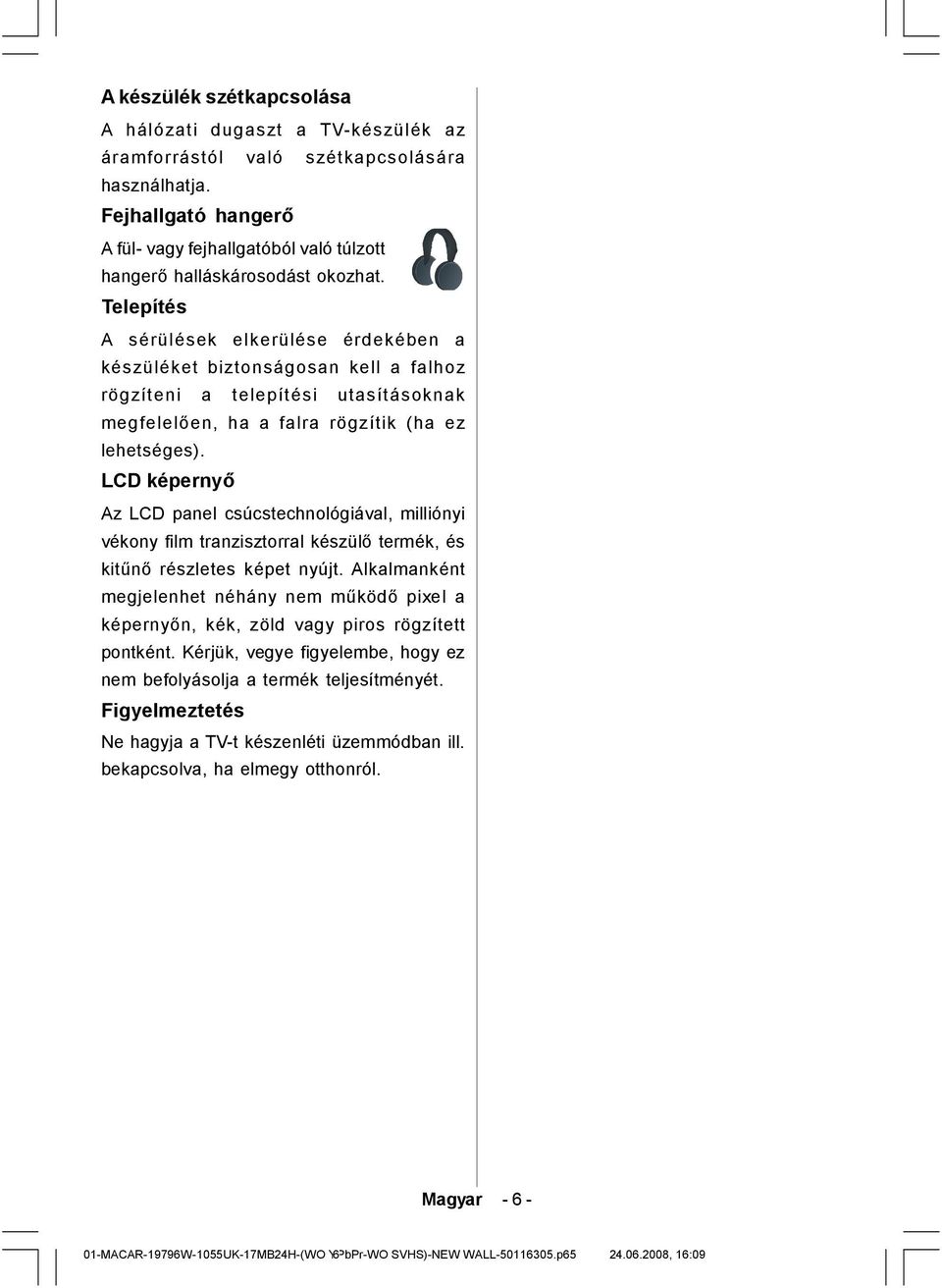 Telepítés A sérülések elkerülése érdekében a készüléket biztonságosan kell a falhoz rögzíteni a telepítési utasításoknak megfelelően, ha a falra rögzítik (ha ez lehetséges).