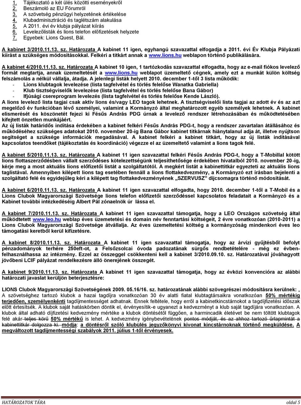 Határozata A kabinet 11 igen, egyhangú szavazattal elfogadja a 2011. évi Év Klubja Pályázati kiírást a szükséges módosításokkal. Felkéri a titkárt annak a www.lions.hu weblapon történő publikálására.