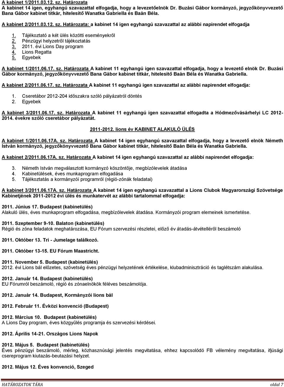 Határozata: a kabinet 14 igen egyhangú szavazattal az alábbi napirendet elfogadja 1. Tájékoztató a két ülés közötti eseményekről 2. Pénzügyi helyzetről tájékoztatás 3. 2011. évi Lions Day program 4.