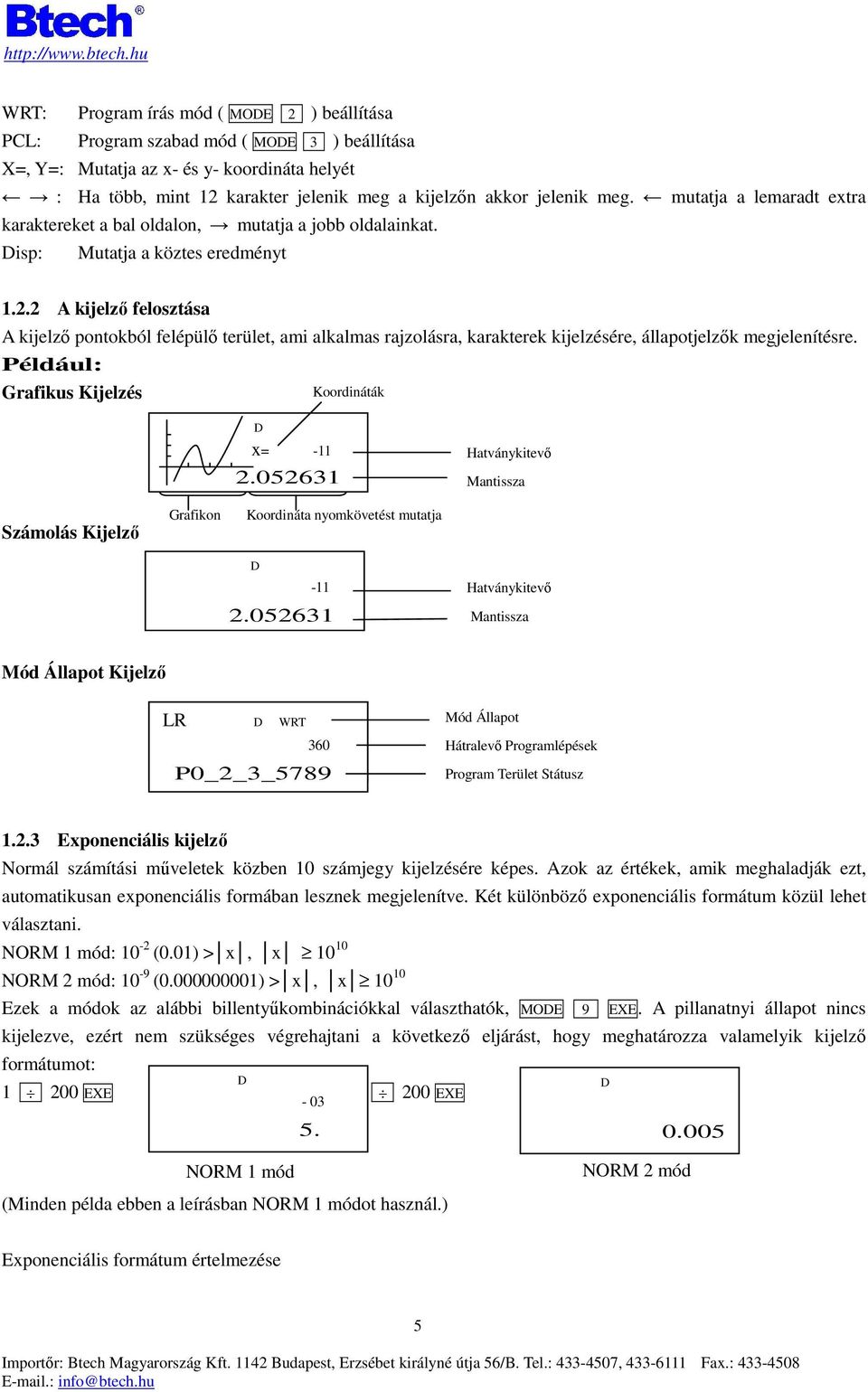 2 A kijelzı felosztása A kijelzı pontokból felépülı terület, ami alkalmas rajzolásra, karakterek kijelzésére, állapotjelzık megjelenítésre. Például: Grafikus Kijelzés Koordináták D x= -11 2.