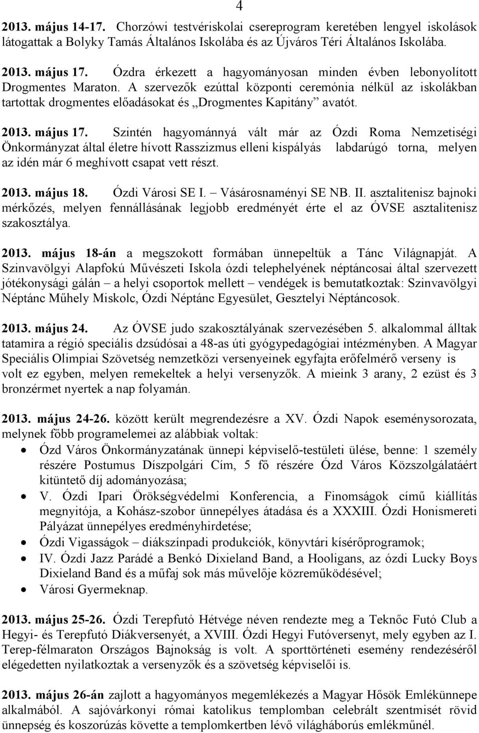 A szervezők ezúttal központi ceremónia nélkül az iskolákban tartottak drogmentes előadásokat és Drogmentes Kapitány avatót. 2013. május 17.