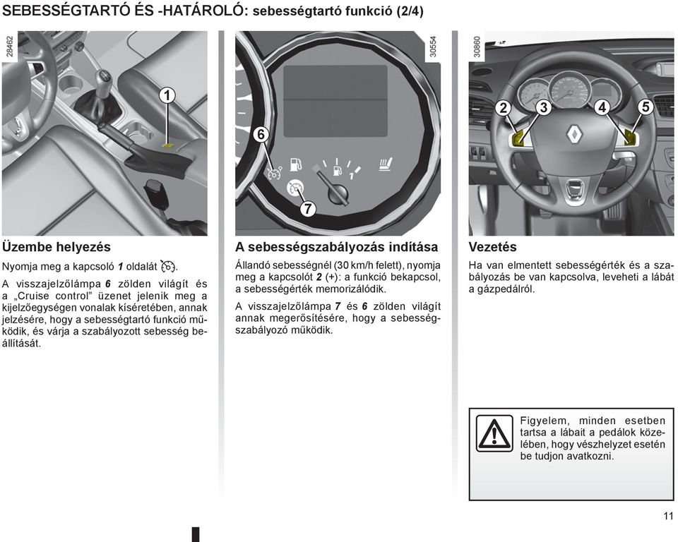 sebesség beállítását. A sebességszabályozás indítása Állandó sebességnél (30 km/h felett), nyomja meg a kapcsolót 2 (+): a funkció bekapcsol, a sebességérték memorizálódik.