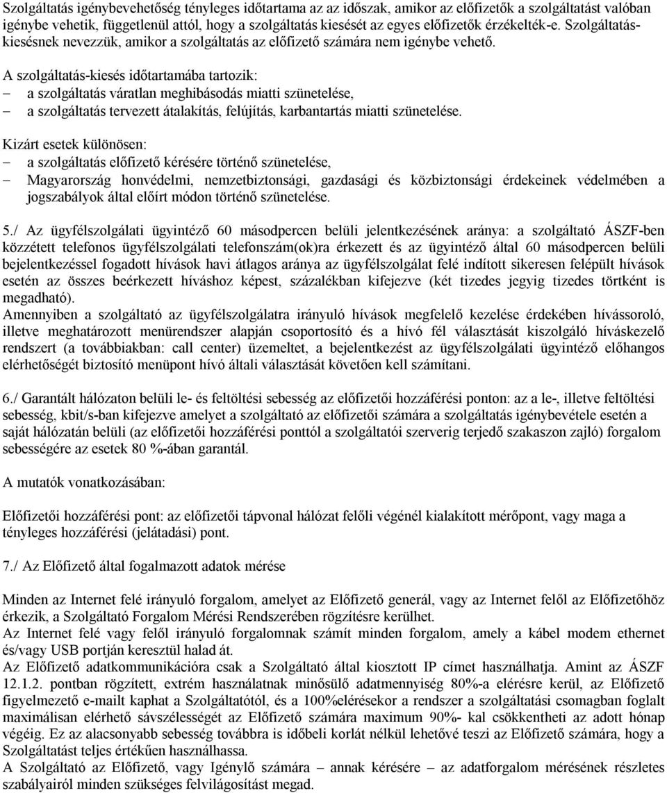 A szolgáltatás-kiesés időtartamába tartozik: a szolgáltatás váratlan meghibásodás miatti szünetelése, a szolgáltatás tervezett átalakítás, felújítás, karbantartás miatti szünetelése.