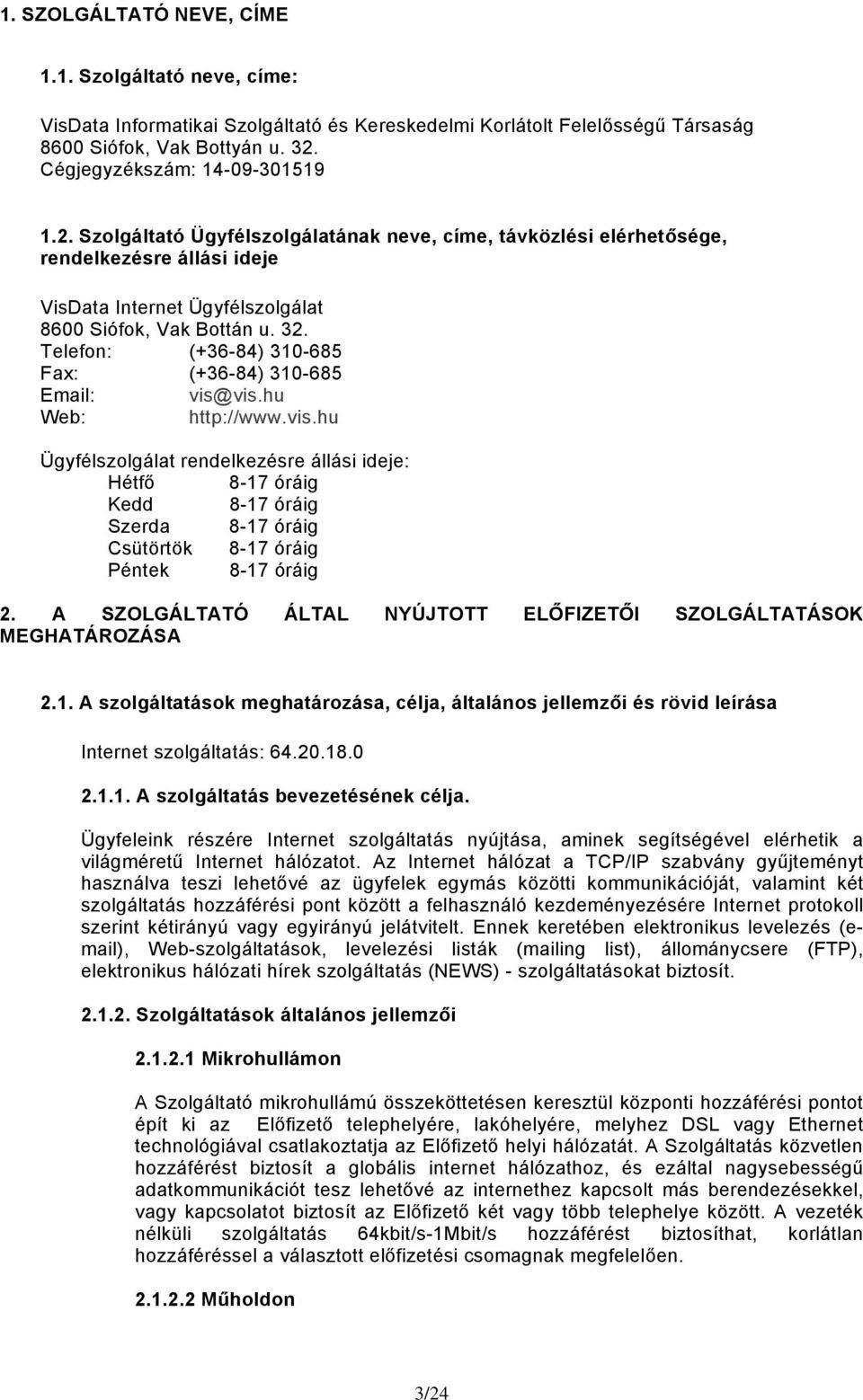 Telefon: (+36-84) 310-685 Fax: (+36-84) 310-685 Email: vis@vis.hu Web: http://www.vis.hu Ügyfélszolgálat rendelkezésre állási ideje: Hétfő 8-17 óráig Kedd 8-17 óráig Szerda 8-17 óráig Csütörtök 8-17 óráig Péntek 8-17 óráig 2.