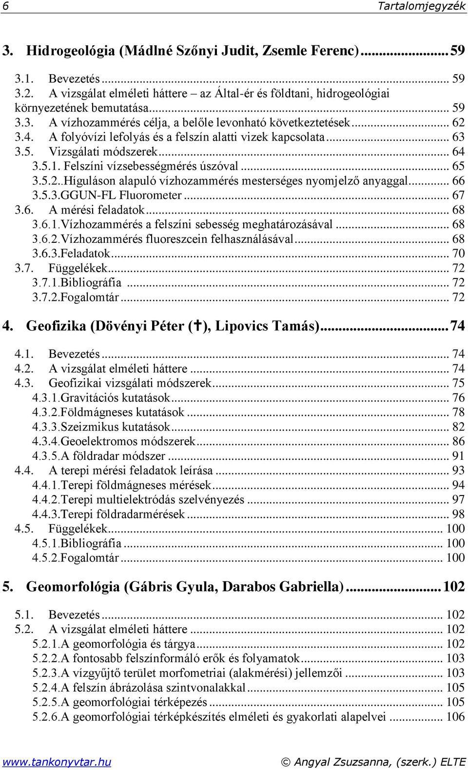 Felszíni vízsebességmérés úszóval... 65 3.5.2..Híguláson alapuló vízhozammérés mesterséges nyomjelző anyaggal... 66 3.5.3.GGUN-FL Fluorometer... 67 3.6. A mérési feladatok... 68 3.6.1.