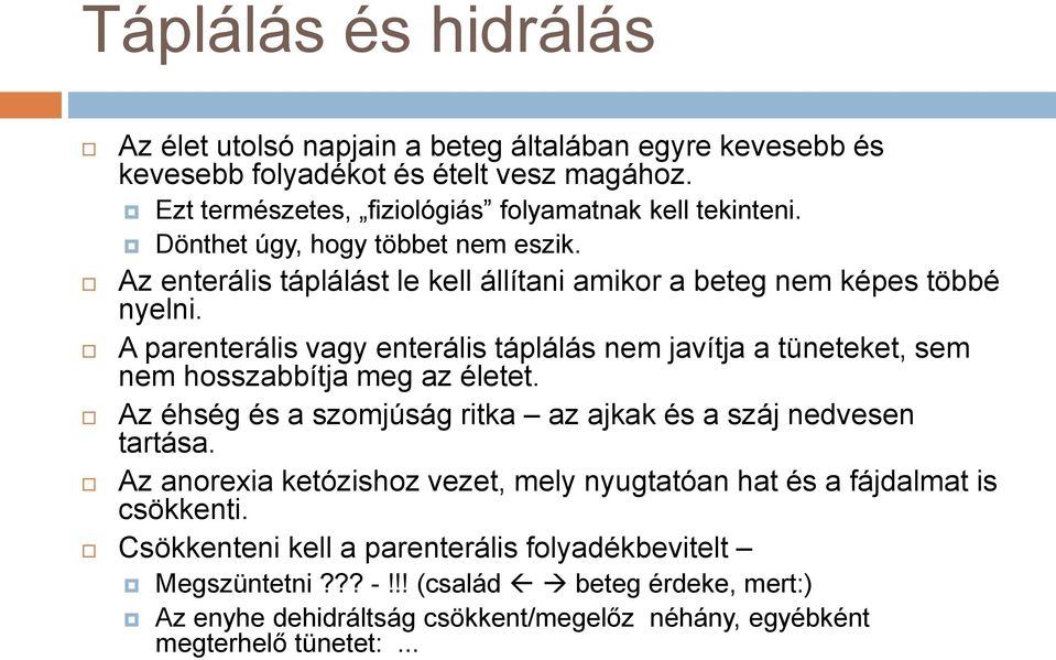 A parenterális vagy enterális táplálás nem javítja a tüneteket, sem nem hosszabbítja meg az életet. Az éhség és a szomjúság ritka az ajkak és a száj nedvesen tartása.