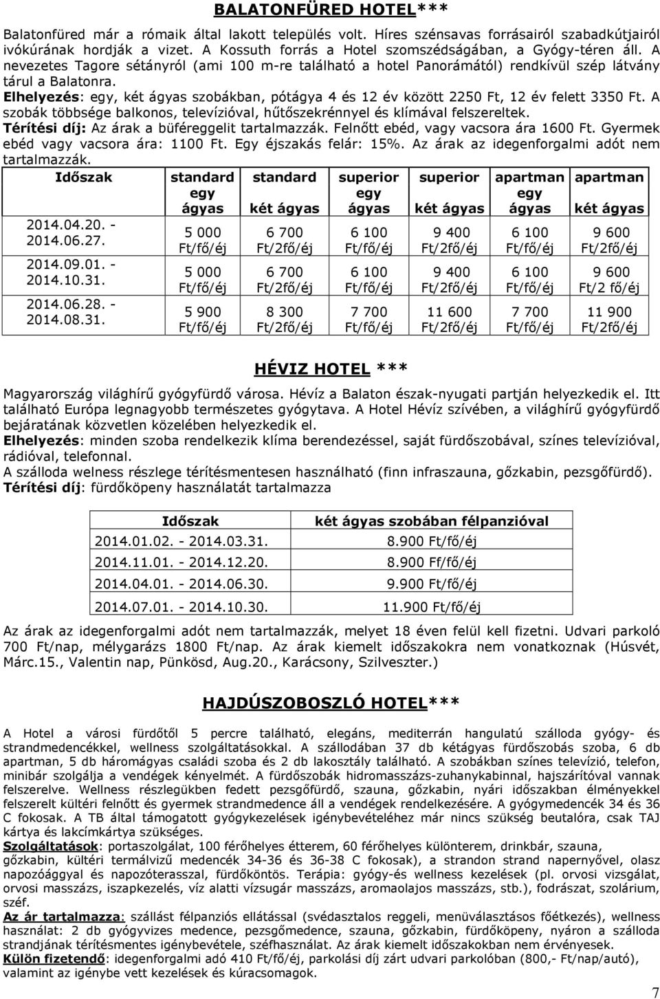 Elhelyezés: egy, két ágyas szobákban, pótágya 4 és 12 év között 2250 Ft, 12 év felett 3350 Ft. A szobák többsége balkonos, televízióval, hűtőszekrénnyel és klímával felszereltek.