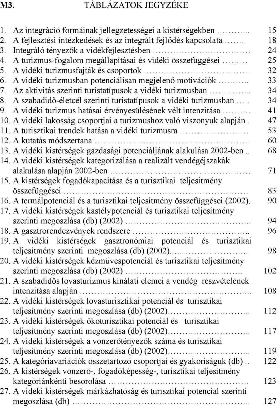 Az aktivitás szerinti turistatípusok a vidéki turizmusban... 8. A szabadidő-életcél szerinti turistatípusok a vidéki turizmusban.. 9. A vidéki turizmus hatásai érvényesülésének vélt intenzitása. 10.