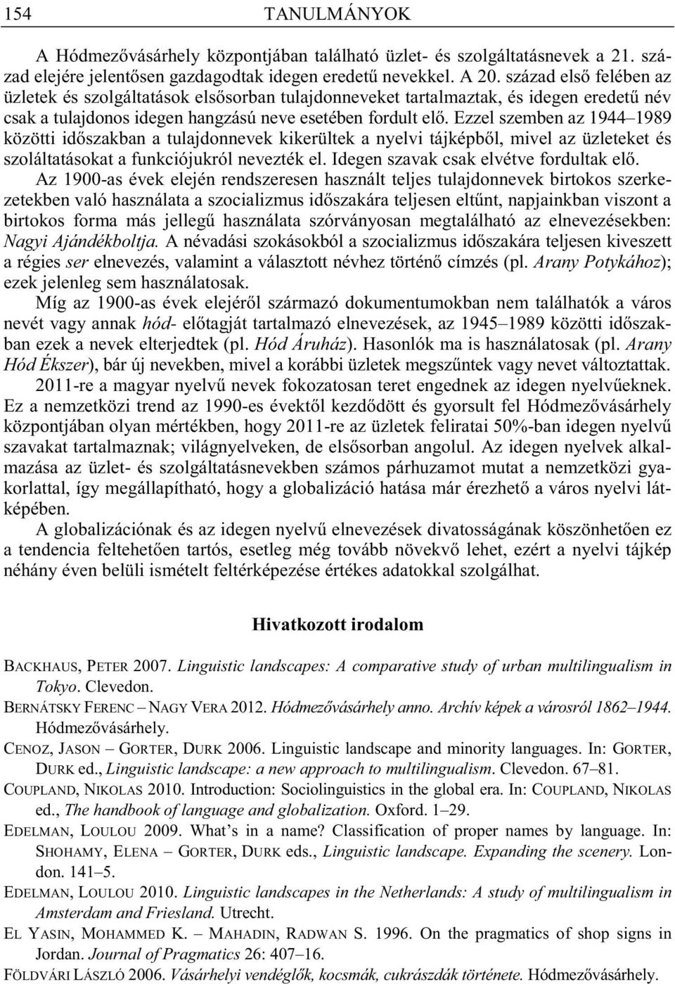 Ezzel szemben az 1944 1989 közötti id szakban a tulajdonnevek kikerültek a nyelvi tájképb l, mivel az üzleteket és szoláltatásokat a funkciójukról nevezték el. Idegen szavak csak elvétve fordultak el.