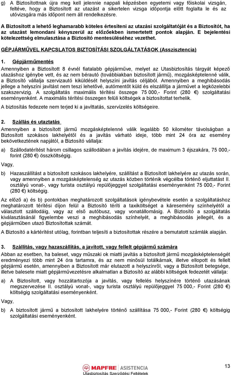 A Biztosított a lehető leghamarabb köteles értesíteni az utazási szolgáltatóját és a Biztosítót, ha az utazást lemondani kényszerül az előzőekben ismertetett pontok alapján.